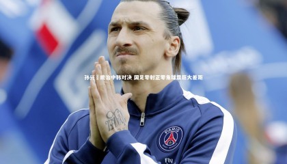 星空_孙兴慜统治中韩对决 国足零射正零角球显巨大差距