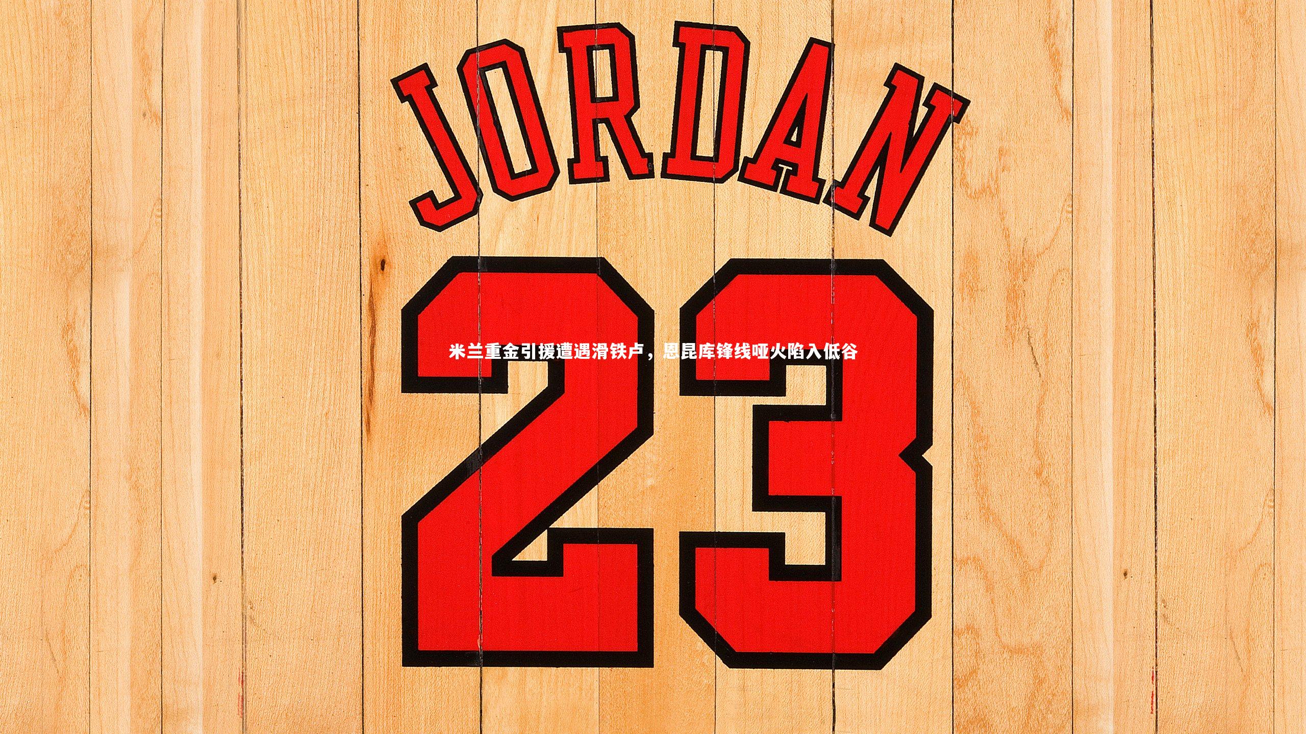 米兰重金引援遭遇滑铁卢,恩昆库锋线哑火陷入低谷