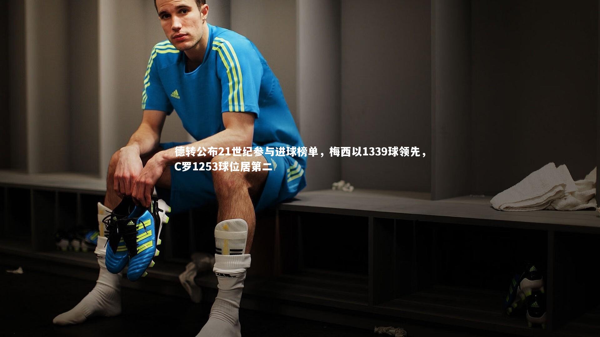 德转公布21世纪参与进球榜单,梅西以1339球领先,C罗1253球位居第二
