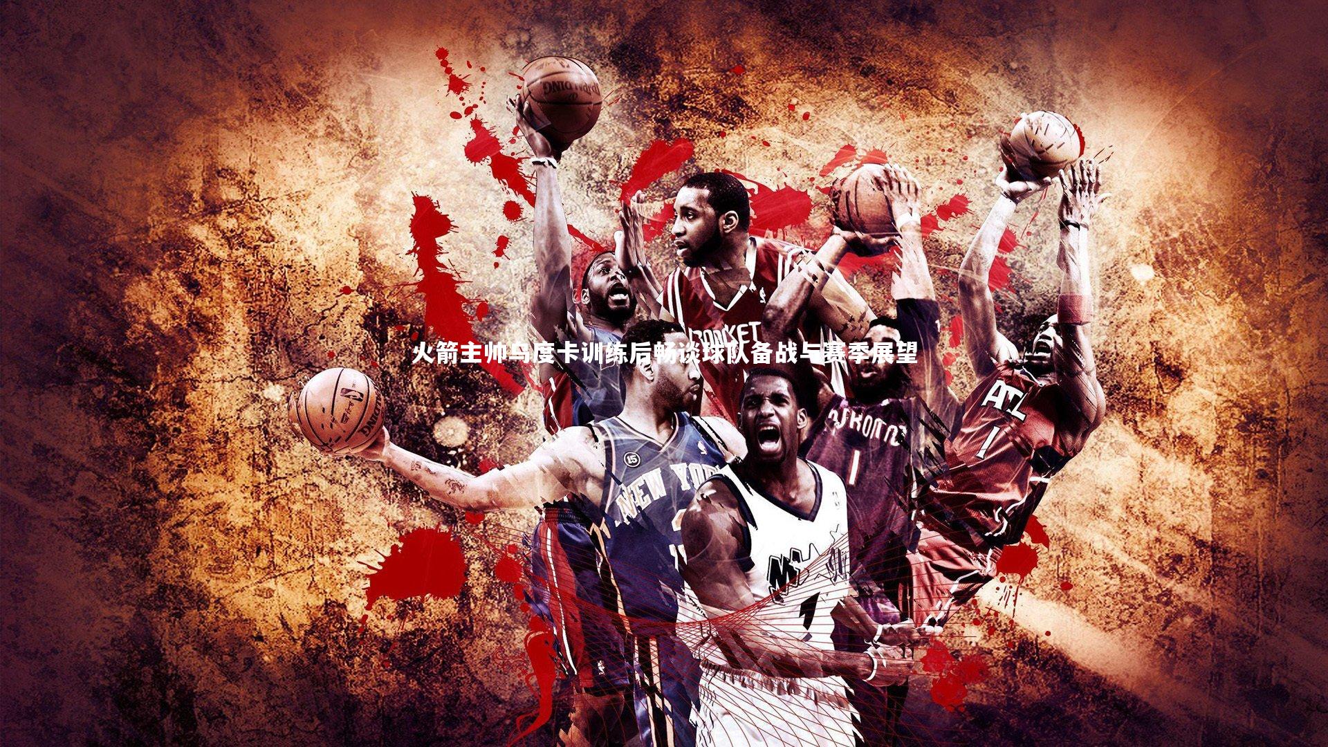 火箭主帅乌度卡训练后畅谈球队备战与赛季展望