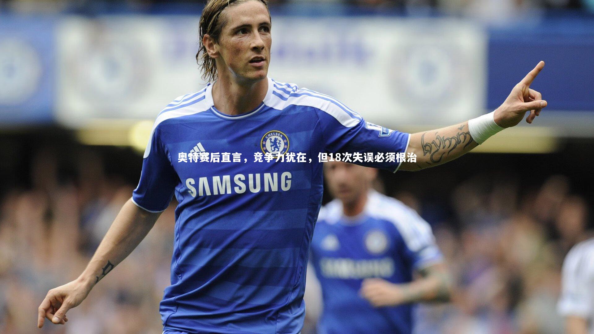 奥特赛后直言,竞争力犹在,但18次失误必须根治