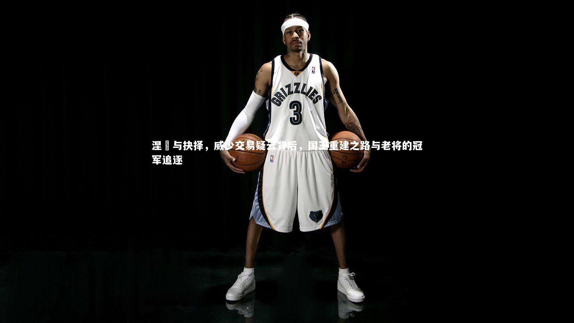 涅槃与抉择,威少交易疑云背后,国王重建之路与老将的冠军追逐
