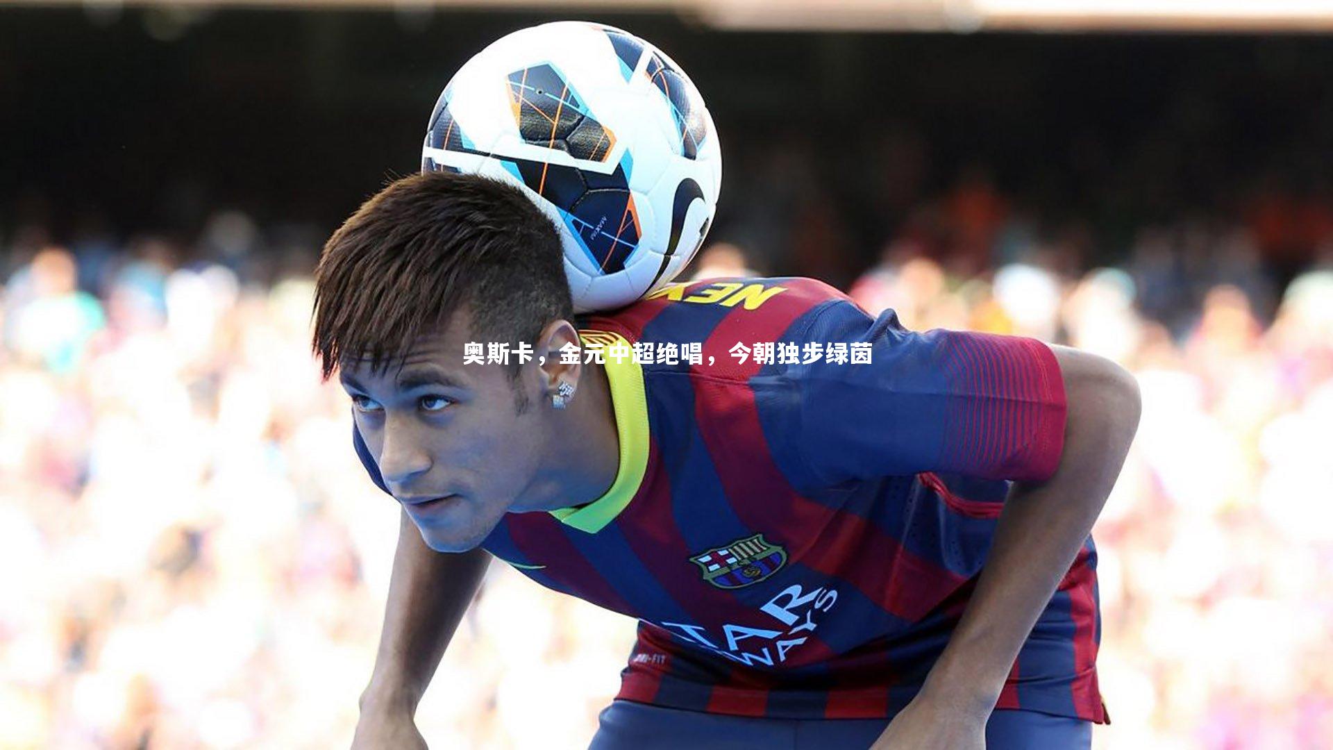 奥斯卡,金元中超绝唱,今朝独步绿茵