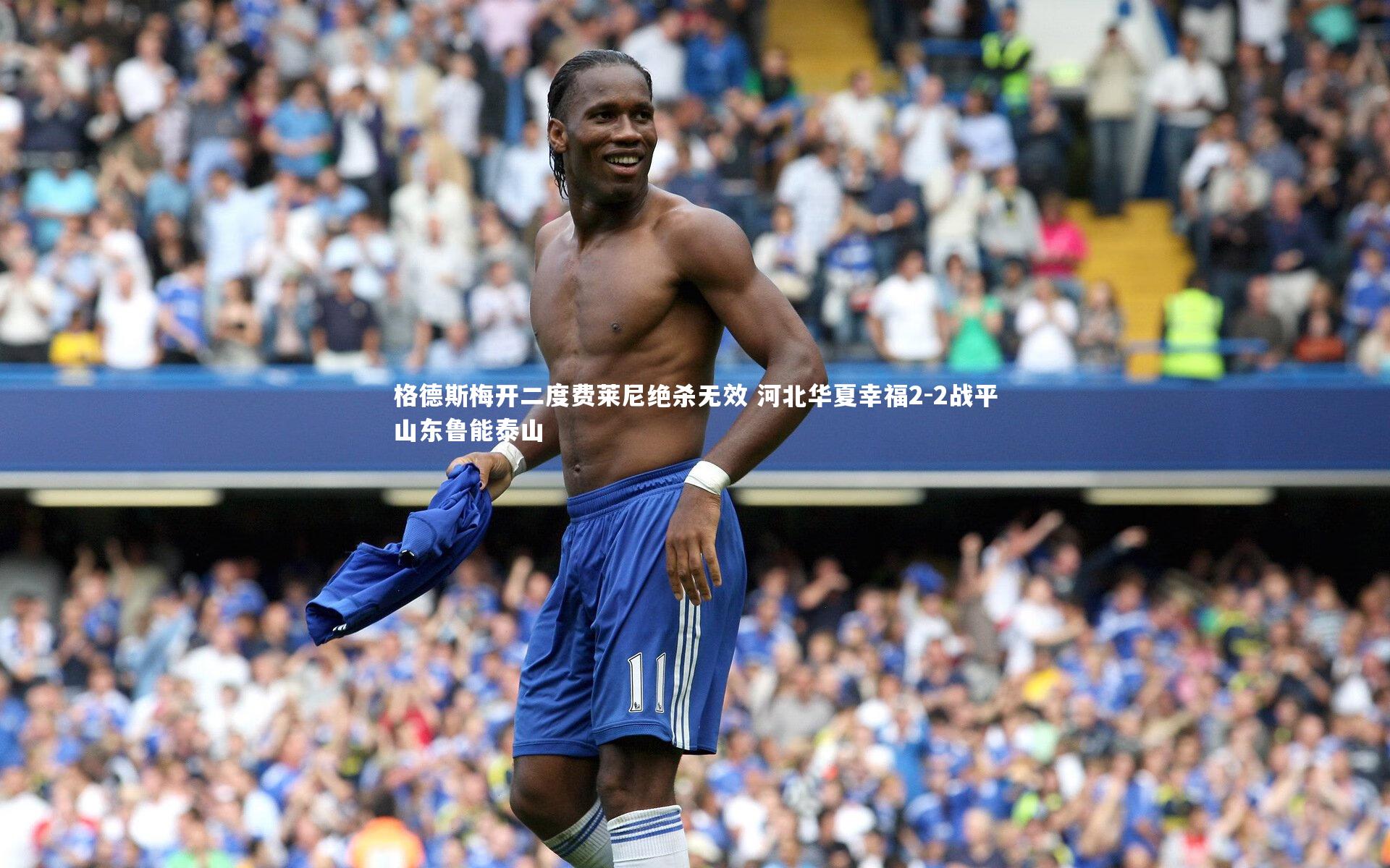 格德斯梅开二度费莱尼绝杀无效 河北华夏幸福2-2战平山东鲁能泰山